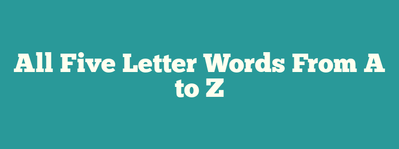 All Five Letter Words From A to Z