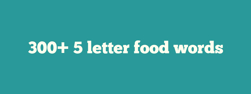 300+ 5 letter food words