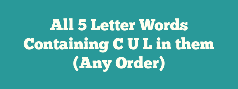All 5 Letter Words Containing C U L in them (Any Order)