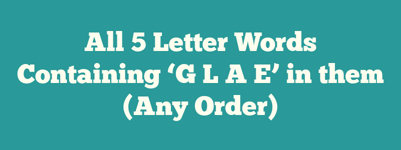 All 5 Letter Words Containing ‘G L A E’ in them (Any Order)
