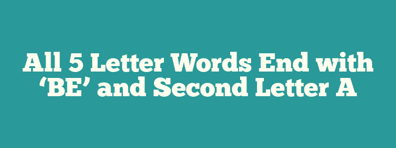 All 5 Letter Words End with ‘BE’ and Second Letter A