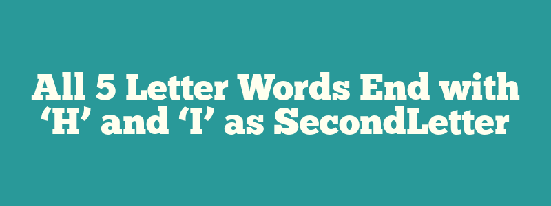 All 5 Letter Words End with ‘H’ and ‘I’ as SecondLetter