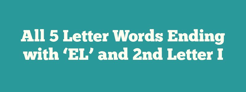 All 5 Letter Words Ending with ‘EL’ and 2nd Letter I