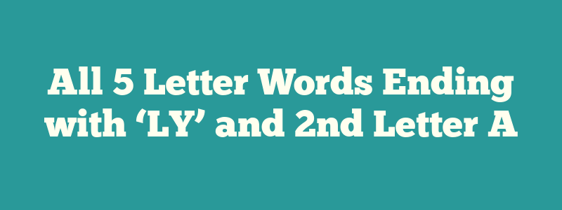 All 5 Letter Words Ending with ‘LY’ and 2nd Letter A