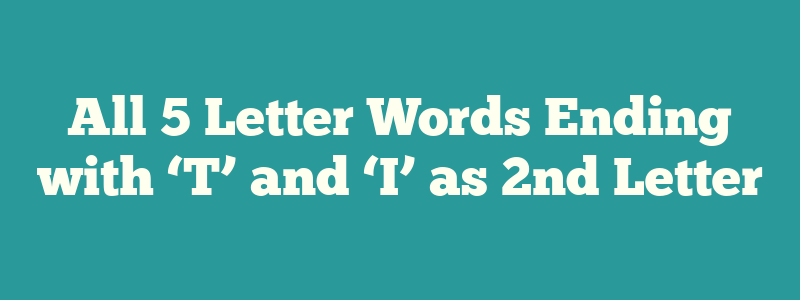 All 5 Letter Words Ending with ‘T’ and ‘I’ as 2nd Letter