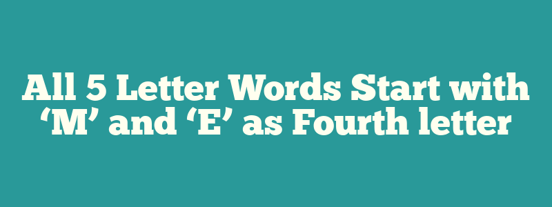 All 5 Letter Words Start with ‘M’ and ‘E’ as Fourth letter