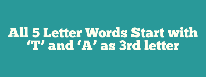 All 5 Letter Words Start with ‘T’ and ‘A’ as 3rd letter