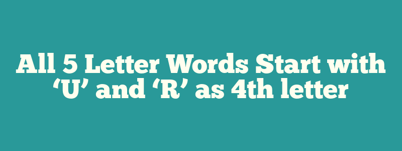 All 5 Letter Words Start with ‘U’ and ‘R’ as 4th letter