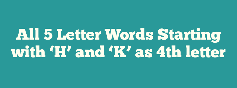 All 5 Letter Words Starting with ‘H’ and ‘K’ as 4th letter