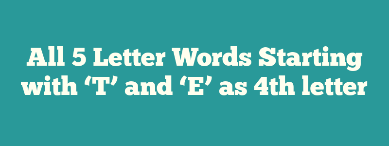 All 5 Letter Words Starting with ‘T’ and ‘E’ as 4th letter