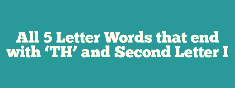 All 5 Letter Words that end with ‘TH’ and Second Letter I