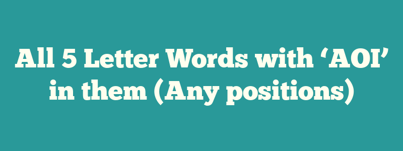 All 5 Letter Words with ‘AOI’ in them (Any positions)