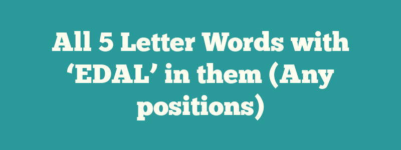 All 5 Letter Words with ‘EDAL’ in them (Any positions)