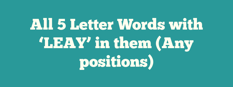 All 5 Letter Words with ‘LEAY’ in them (Any positions)
