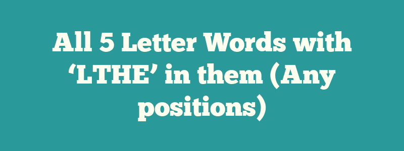 All 5 Letter Words with ‘LTHE’ in them (Any positions)