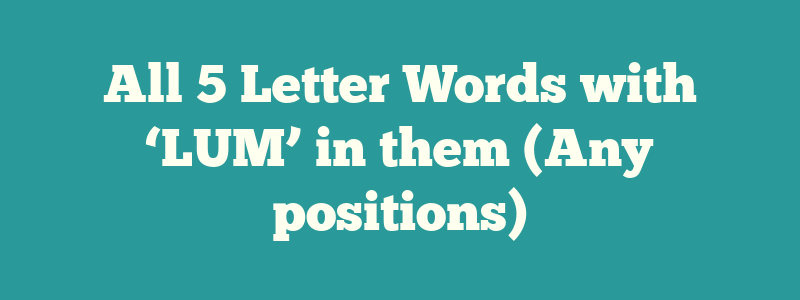 All 5 Letter Words with ‘LUM’ in them (Any positions)