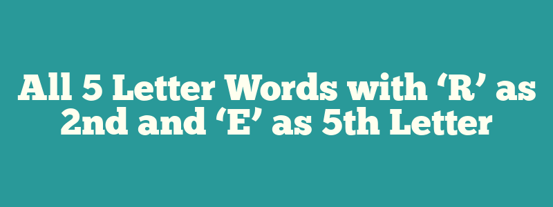 All 5 Letter Words with ‘R’ as 2nd and ‘E’ as 5th Letter