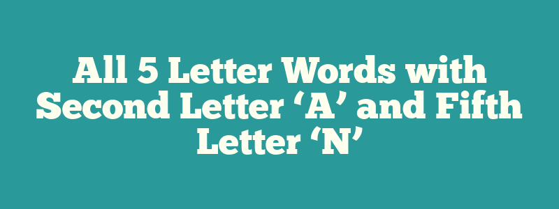 All 5 Letter Words with Second Letter ‘A’ and Fifth Letter ‘N’