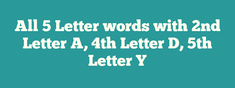 All 5 Letter words with 2nd Letter A, 4th Letter D, 5th Letter Y