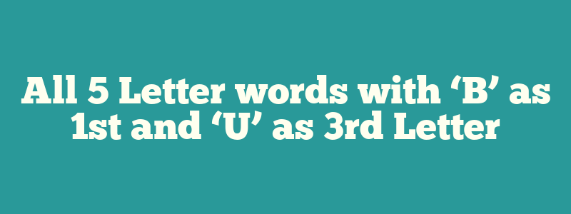 All 5 Letter words with ‘B’ as 1st and ‘U’ as 3rd Letter