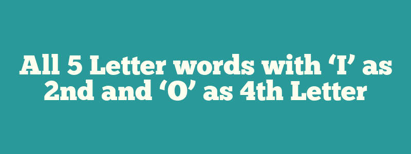 All 5 Letter words with ‘I’ as 2nd and ‘O’ as 4th Letter