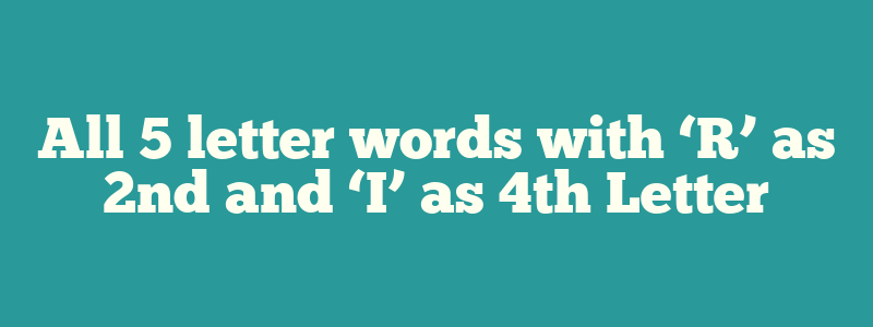 All 5 letter words with ‘R’ as 2nd and ‘I’ as 4th Letter