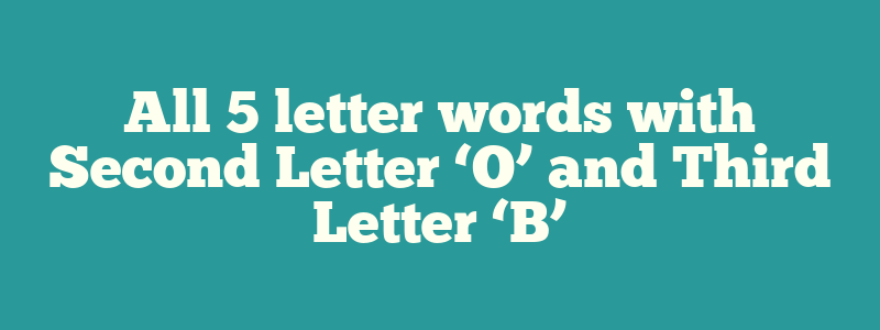 All 5 letter words with Second Letter ‘O’ and Third Letter ‘B’