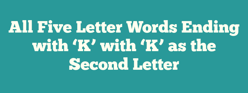 All Five Letter Words Ending with ‘K’ with ‘K’ as the Second Letter