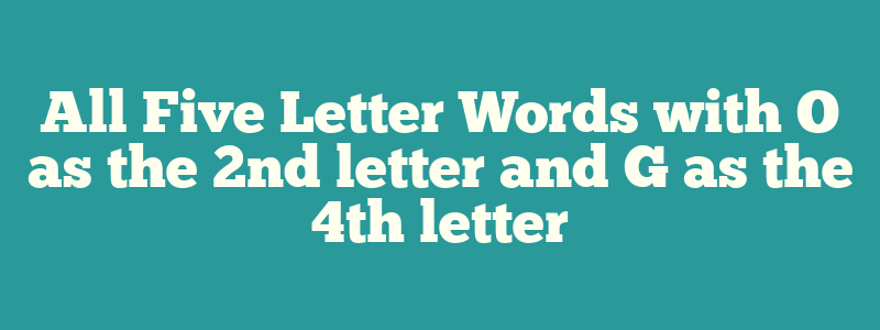 All Five Letter Words with O as the 2nd letter and G as the 4th letter