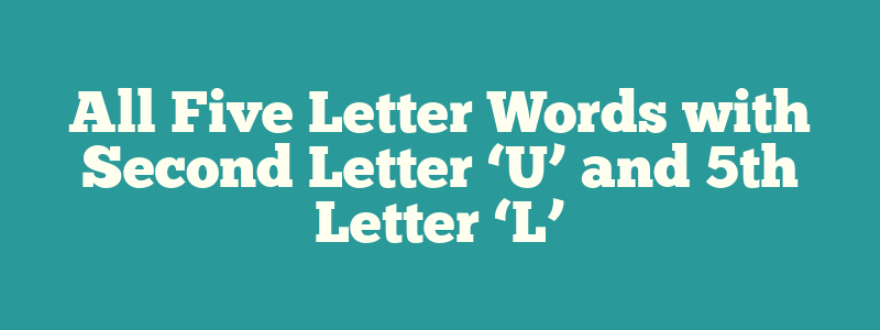 All Five Letter Words with Second Letter ‘U’ and 5th Letter ‘L’