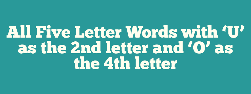 All Five Letter Words with ‘U’ as the 2nd letter and ‘O’ as the 4th letter