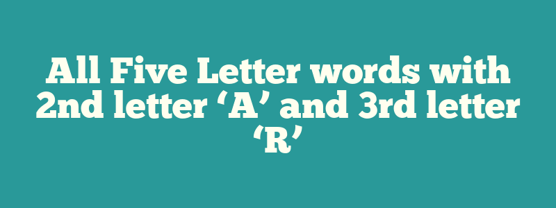 All Five Letter words with 2nd letter ‘A’ and 3rd letter ‘R’