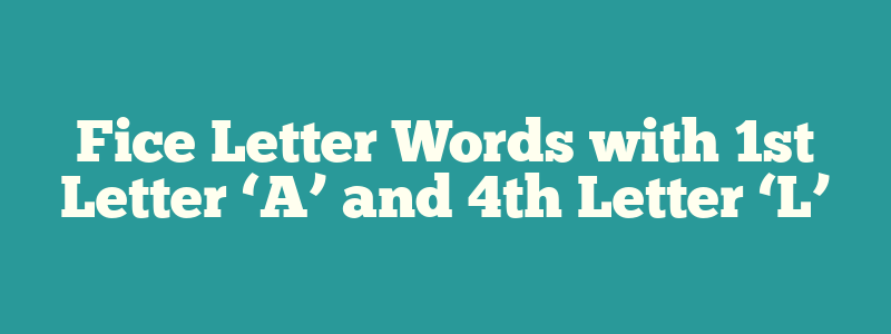 Fice Letter Words with 1st Letter ‘A’ and 4th Letter ‘L’