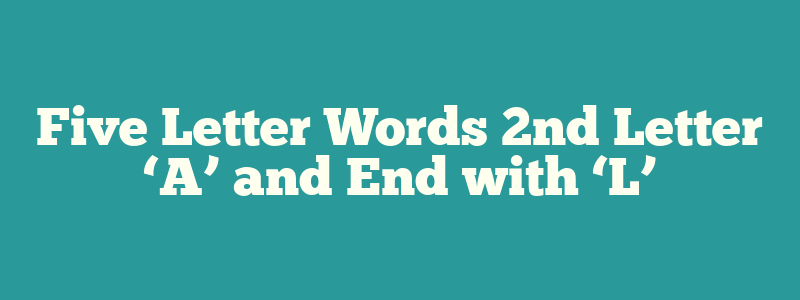 Five Letter Words 2nd Letter ‘A’ and End with ‘L’