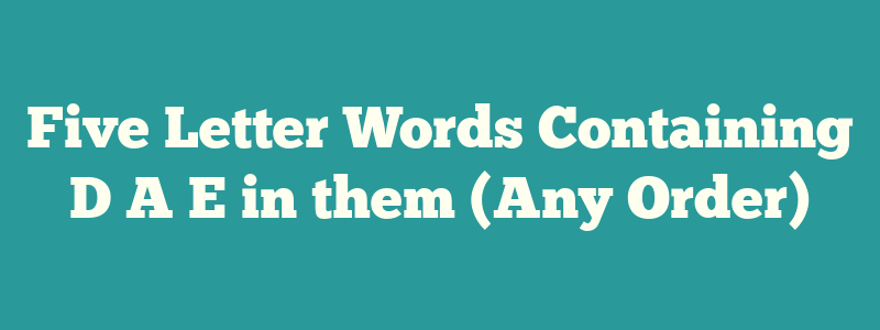 Five Letter Words Containing D A E in them (Any Order)