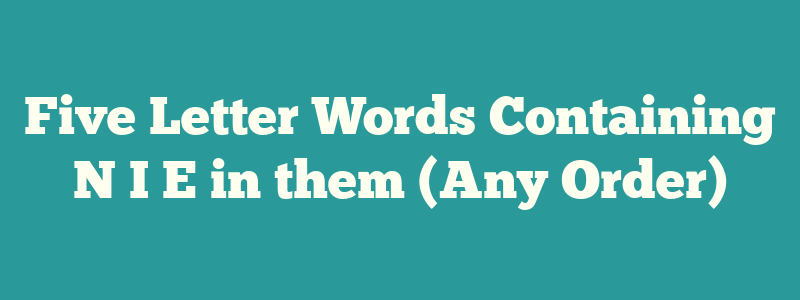 Five Letter Words Containing N I E in them (Any Order)