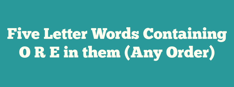 Five Letter Words Containing O R E in them (Any Order)
