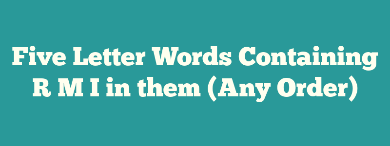 Five Letter Words Containing R M I in them (Any Order)