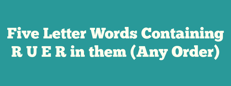 Five Letter Words Containing R U E R in them (Any Order)