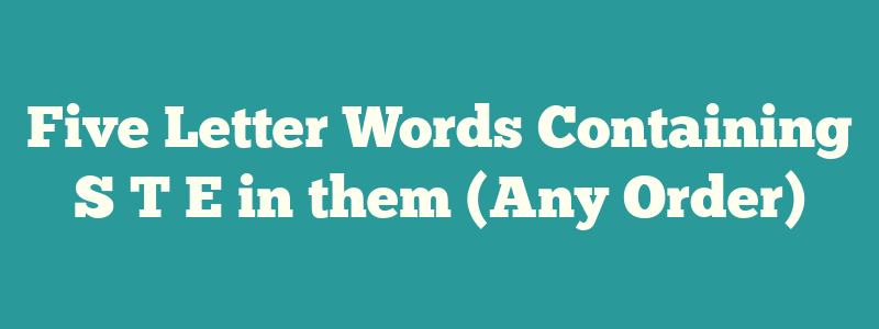 Five Letter Words Containing S T E in them (Any Order)