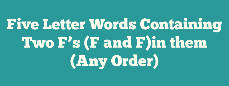 Five Letter Words Containing Two F’s (F and F)in them (Any Order)