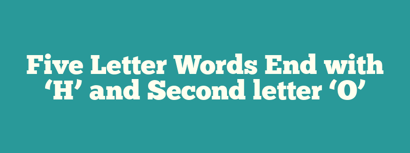 Five Letter Words End with ‘H’ and Second letter ‘O’