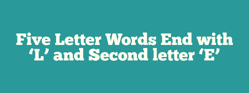 Five Letter Words End with ‘L’ and Second letter ‘E’