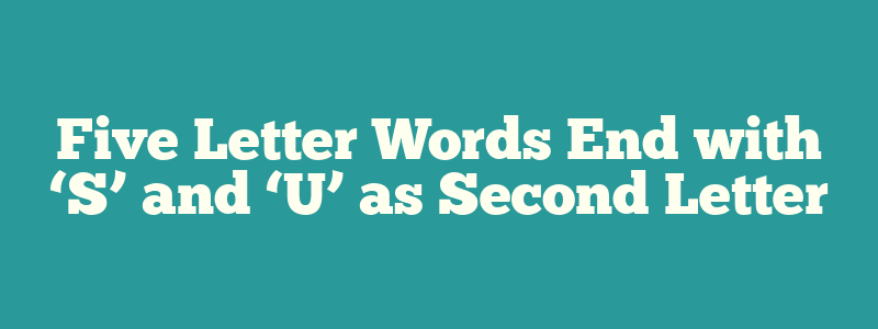 Five Letter Words End with ‘S’ and ‘U’ as Second Letter