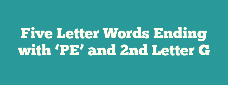 Five Letter Words Ending with ‘PE’ and 2nd Letter G