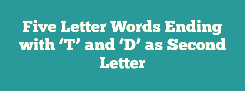 Five Letter Words Ending with ‘T’ and ‘D’ as Second Letter