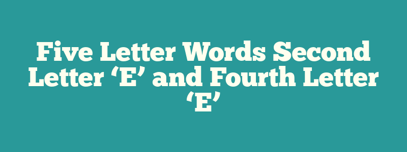 Five Letter Words Second Letter ‘E’ and Fourth Letter ‘E’