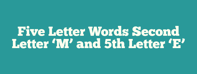 Five Letter Words Second Letter ‘M’ and 5th Letter ‘E’