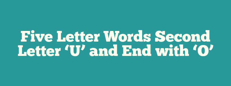 Five Letter Words Second Letter ‘U’ and End with ‘O’