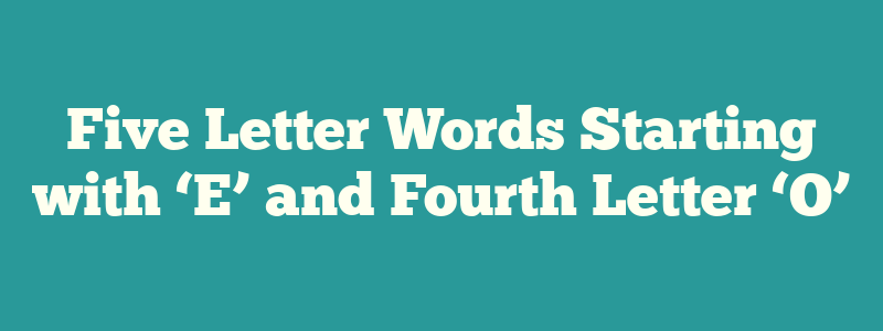 Five Letter Words Starting with ‘E’ and Fourth Letter ‘O’